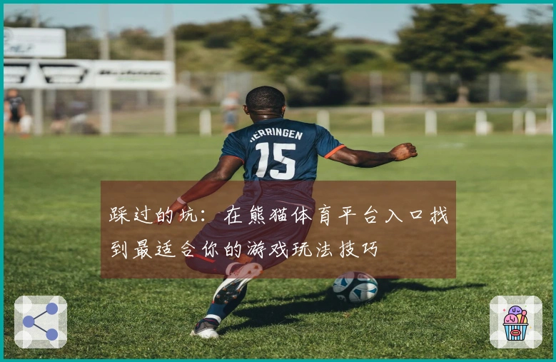 踩过的坑：在熊猫体育平台入口找到最适合你的游戏玩法技巧