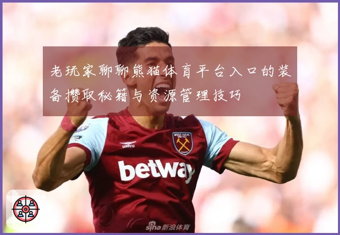 老玩家聊聊熊猫体育平台入口的装备攒取秘籍与资源管理技巧