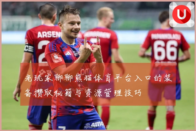 老玩家聊聊熊猫体育平台入口的装备攒取秘籍与资源管理技巧